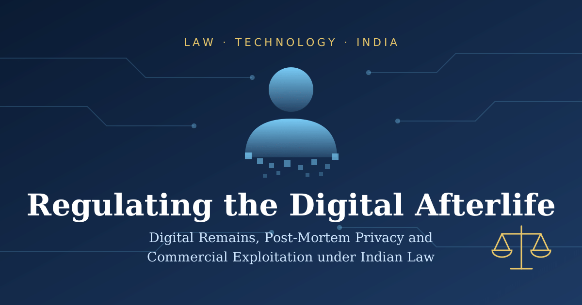 Regulating the Digital Afterlife: A Critical Analysis of Digital Remains, Post-Mortem Privacy and Commercial Exploitation under Indian Law